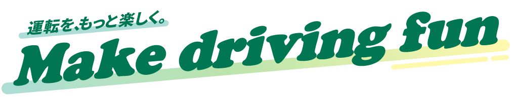 運転をもっと楽しく Make driving fun